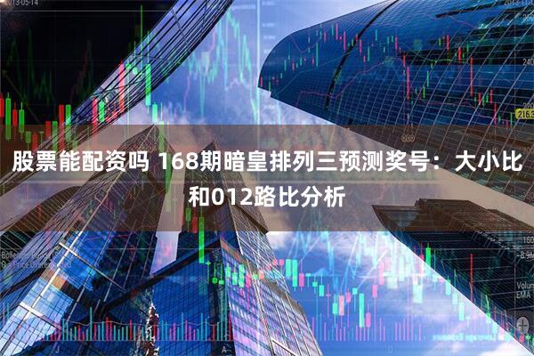股票能配资吗 168期暗皇排列三预测奖号：大小比和012路比分析