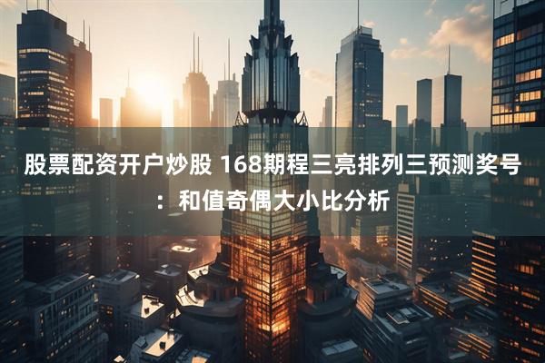 股票配资开户炒股 168期程三亮排列三预测奖号：和值奇偶大小比分析