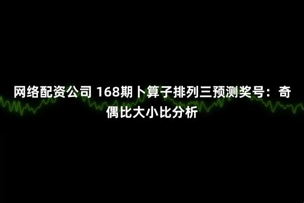 网络配资公司 168期卜算子排列三预测奖号：奇偶比大小比分析