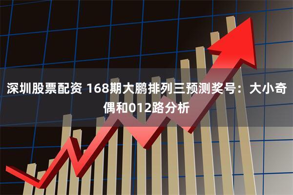 深圳股票配资 168期大鹏排列三预测奖号：大小奇偶和012路分析