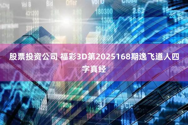 股票投资公司 福彩3D第2025168期逸飞道人四字真经